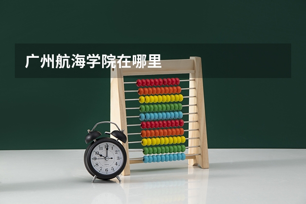 广州航海学院在哪里