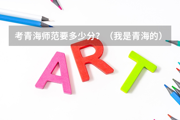 考青海师范要多少分？（我是青海的）