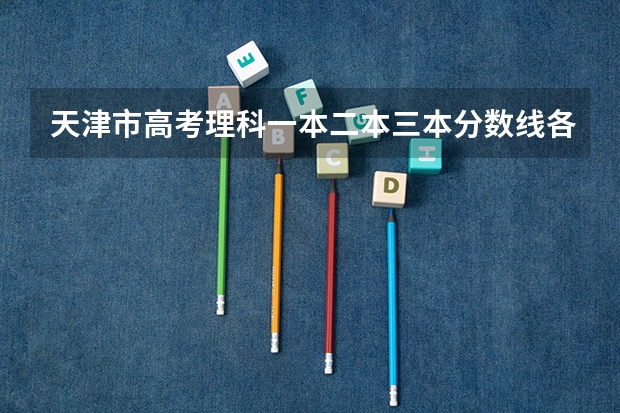 天津市高考理科一本二本三本分数线各是多少