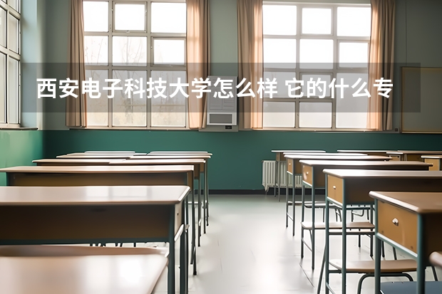 西安电子科技大学怎么样 它的什么专业最好 他 在安徽的录取分数大概是多少