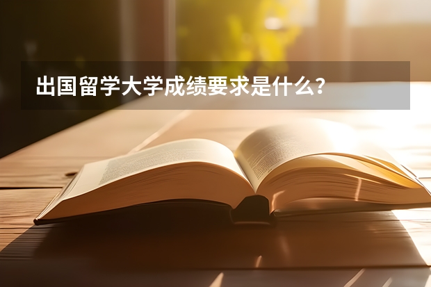 出国留学大学成绩要求是什么？