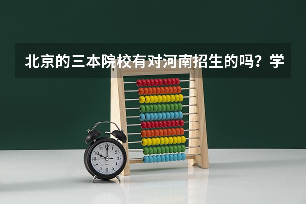 北京的三本院校有对河南招生的吗？学费多少啊