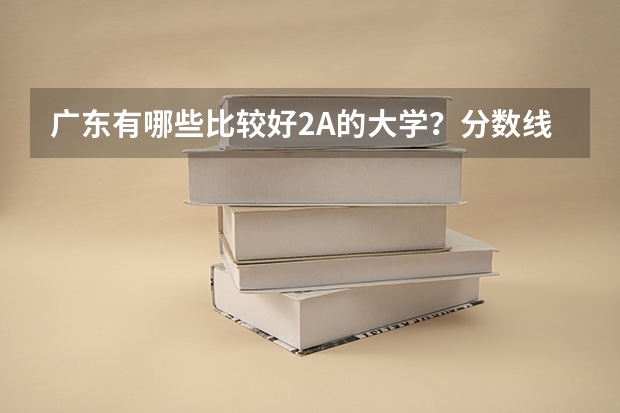 广东有哪些比较好2A的大学？分数线比2A的各高多少？我是理科生