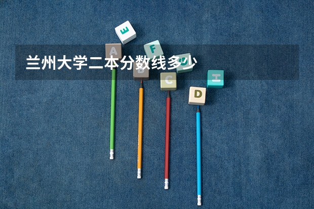 兰州大学二本分数线多少