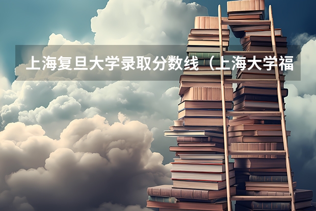 上海复旦大学录取分数线（上海大学福建录取分数线）
