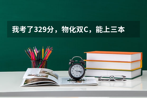 我考了329分，物化双C，能上三本哪些学校？南京林业大学三本分数线预测是多少？我能有希望上南林大吗？