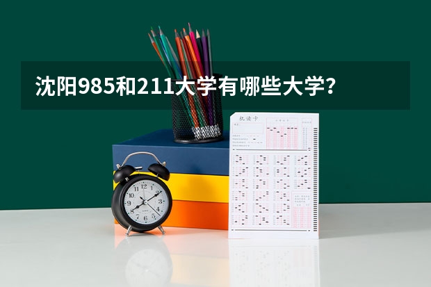 沈阳985和211大学有哪些大学？