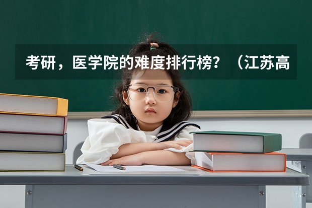 考研，医学院的难度排行榜？（江苏高校分数线排名）