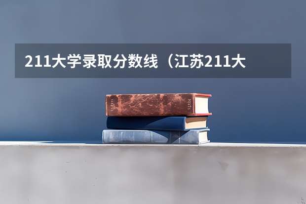211大学录取分数线（江苏211大学录取分数线）