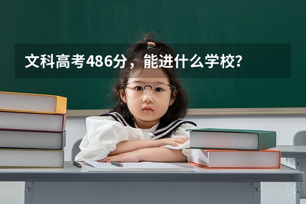 文科高考486分，能进什么学校？