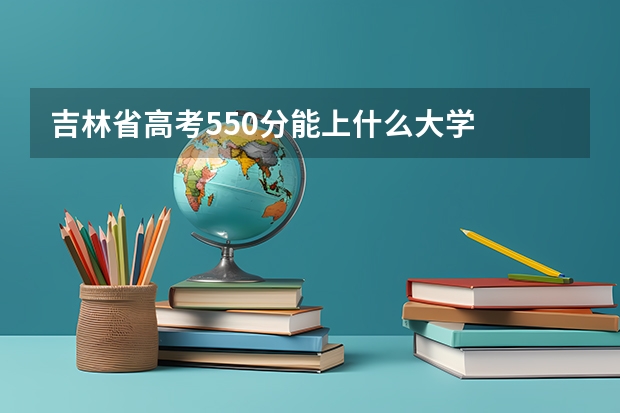 吉林省高考550分能上什么大学