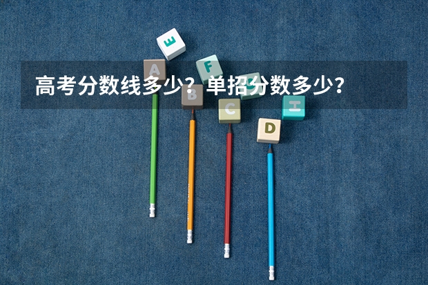 高考分数线多少？单招分数多少？