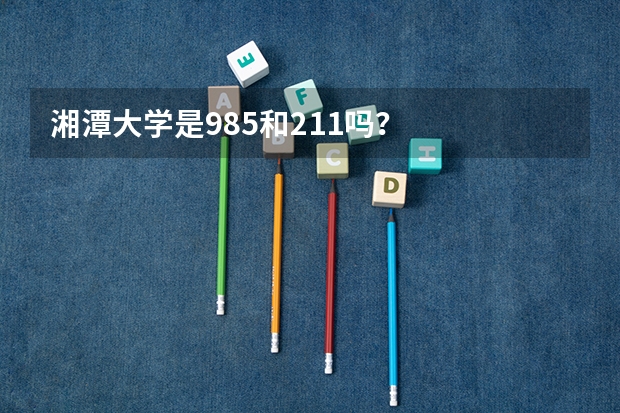 湘潭大学是985和211吗？