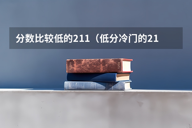 分数比较低的211（低分冷门的211大学）