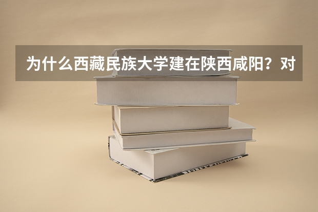 为什么西藏民族大学建在陕西咸阳？对此你怎么看