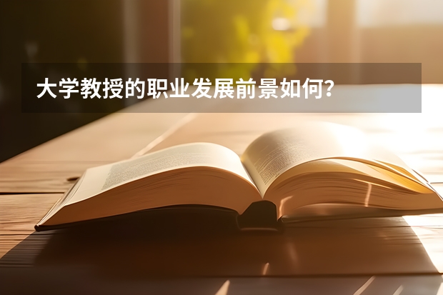 大学教授的职业发展前景如何？