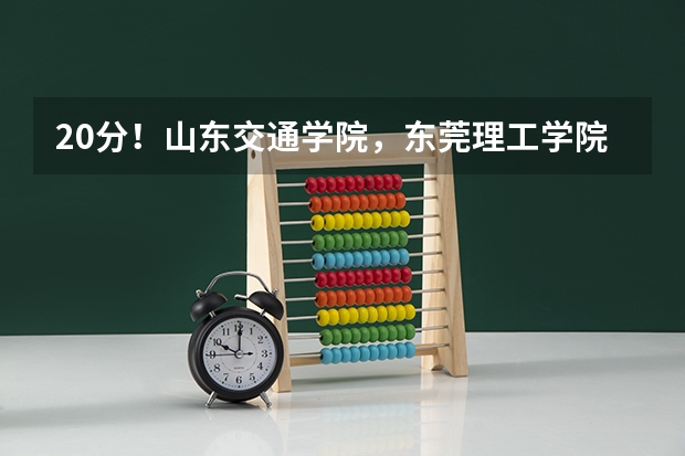 20分！山东交通学院，东莞理工学院,西华大学,这三个学校哪个好?