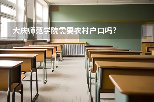 大庆师范学院需要农村户口吗?
