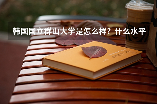 韩国国立群山大学是怎么样？什么水平呢？相当于国内的什么学校？