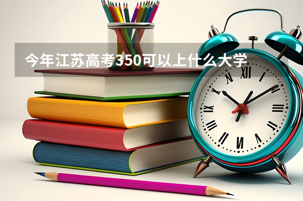 今年江苏高考350可以上什么大学