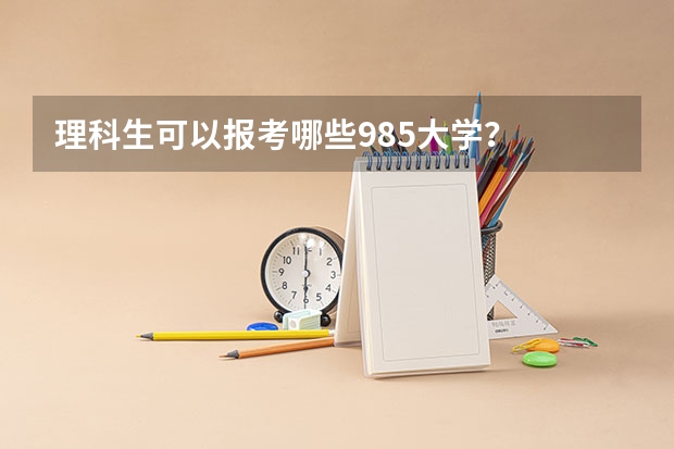 理科生可以报考哪些985大学？
